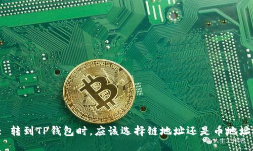 : 转到TP钱包时，应该选择链地址还是币地址？