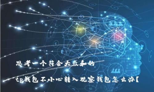 思考一个符合大众和的

tp钱包不小心转入观察钱包怎么办？