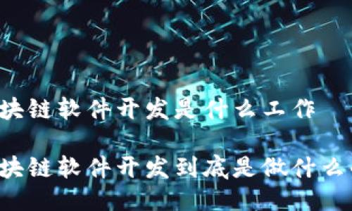 区块链软件开发是什么工作

区块链软件开发到底是做什么的？