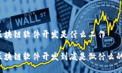 区块链软件开发是什么工作

区块链软件开发到底是做什么的？