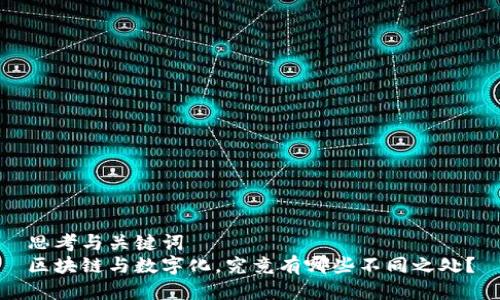 思考与关键词  
区块链与数字化，究竟有哪些不同之处？