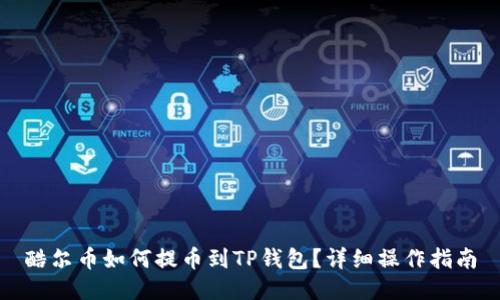 酷尔币如何提币到TP钱包？详细操作指南