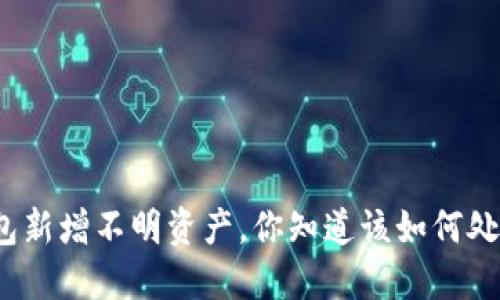 TP钱包新增不明资产，你知道该如何处理吗？