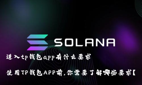 进入tp钱包app有什么要求

使用TP钱包APP前，你需要了解哪些要求？