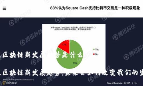 北京区块链新发展趋势是什么

北京区块链新发展趋势：未来会如何改变我们的生活？