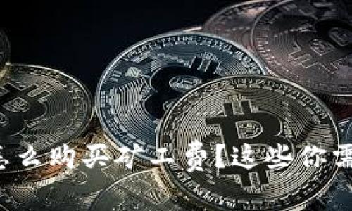 tp钱包怎么购买矿工费？这些你需要知道！