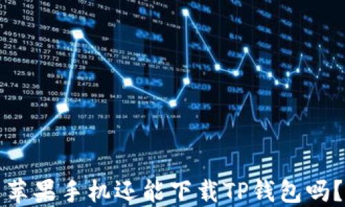 
苹果手机还能下载TP钱包吗？