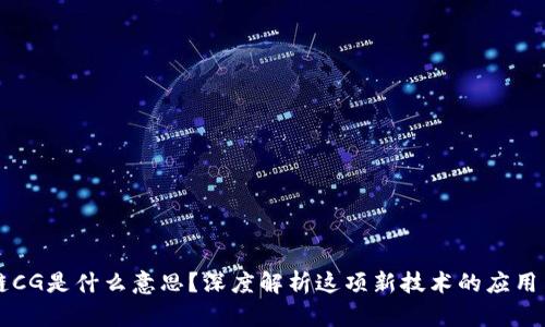 区块链CG是什么意思？深度解析这项新技术的应用与未来
