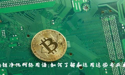 区块链净化网络用语：如何了解和运用这些专业术语？