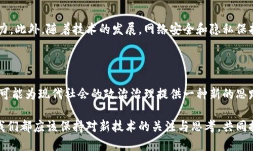 区块链在政治领域的运用是一个令人感兴趣的课题。区块链技术，最初源自于加密货币，比特币是最著名的应用，但它的潜力远不止于此。随着全球对透明度、问责制和数据安全的需求日益增加，区块链在政治、政府治理和公共管理等领域的应用逐渐受到重视。那么，区块链在政治里究竟意味着什么呢？让我们一起来探讨这个问题。

区块链的基本概念

首先，我们需要了解什么是区块链。简言之，区块链是一种分布式的数字账本技术，它允许多个参与者共同维护和访问一个共享的数据库，而不需要一个中心化的控制者。每个区块都包含了一组交易记录，同时与前一个区块通过加密算法相连，形成链条。由于这种结构，一旦信息被记录在区块链上，就几乎不可更改，这保证了数据的完整性和透明性。

政治领域中的区块链应用

那么，区块链在政治层面上又能做些什么呢？有几个关键领域值得我们注意。

1. 选举和投票

在许多国家，选举的透明度和可信度一直是一个热门话题。利用区块链技术，可以创建安全的投票系统。例如，区块链能够以去中心化的方式进行记录，从而减少选票丢失或篡改的风险。一些国家和组织已经开始试点区块链投票系统，让选民能够在安全可靠的环境下投票，甚至可以通过手机进行远程投票，使得更多人参与民主过程成为可能。

2. 政府透明度与问责制

政务透明是提升公众信任的关键。很多政府面临着腐败和不透明的问题，使用区块链可以帮助增强透明性。例如，政府的资金流动、合同管理和公共资源分配都可以通过区块链系统进行追踪和记录，这样公众就能够实时查看资金的使用情况，确保每一分钱都有据可查，从而降低腐败的可能性。

3. 身份验证

在数字时代，身份验证显得尤为重要，尤其是在政府服务中。传统的身份认证方式往往存在效率低、容易被伪造的问题。而使用区块链技术的数字身份系统，可以为每个公民创建一个唯一的身份标识，并且这个标识会被安全地存储在区块链上。公民无需再携带各种证件，只需要一个数字身份，就能享受到各种政府服务，大大提升了便利性。

4. 政策和法规制定

政策和法规的制定过程往往是复杂且漫长的，而区块链技术可以帮助简化这一过程。以往的政策制定依赖于纸质文件，信息传递不畅且容易出错，使用区块链能实时共享信息，让政策制定者、专家及公众能够及时了解政策的进展，提供反馈，促进更加民主和高效的政策形成过程。

5. 公共资产管理

在很多国家，公共资产的管理常常缺乏透明度和公正性。借助区块链技术，公共资产的所有权和管理记录能够清晰可见，从而保护公共资产不被滥用。例如，土地登记和公务资产管理，可以通过区块链记录，从而避免土地争夺和资产流失的问题。

区块链在政治领域的挑战

尽管区块链在政治中的应用前景广阔，但也面临着一些挑战。技术门槛是首要的障碍，很多人对区块链理解不深，这会导致新技术在推行过程中遭遇阻力。此外，随着技术的发展，网络安全和隐私保护问题也越来越重要，如何确保区块链系统不被黑客攻击志在必行。

结论

总之，区块链在政治领域的意义深远，它不仅是技术上的创新，更是一种治理理念的变革。通过让政府更加透明、增强公民的参与感和信任感，区块链，有可能为现代社会的政治治理提供一种新的思路。但是，由于技术引入的复杂性以及人们对新技术的适应过程，这一切的实现仍需时间和进一步的探索。

区块链的影响是全球性的，它正在重新定义权力、信任以及我们如何进行社会治理。对于未来的政治形态，我们可以期待更多的创新和变革。无论如何，我们都应该保持对新技术的关注与思考，共同推动社会的进步与发展。