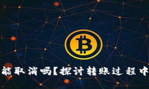 TP钱包转账确认后能取消吗？探讨转账过程中的问题与解决方案