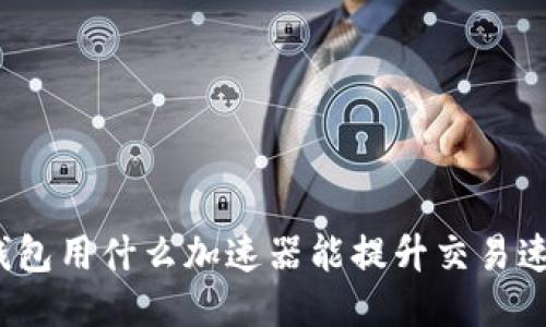 TP钱包用什么加速器能提升交易速度？