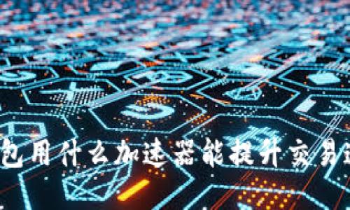 TP钱包用什么加速器能提升交易速度？