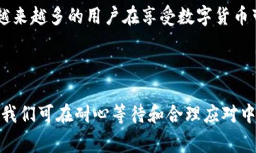 tp钱包币币兑换待确认的情况通常会让很多用户感到困惑和不安，尤其是在交易过程中，我们总是希望自己的交易能够顺利完成，不被各种问题拖延。那么，当你在使用tp钱包进行币币兑换时，看到“待确认”的状态，你会问：“这到底意味着什么？我的交易什么时候能完成？”下面，我们来详细聊一聊这个问题。

tp钱包是一个受欢迎的数字钱包，这个钱包具有方便易用的特性，支持多个币种之间的兑换和转账。然而，很多用户在进行币币兑换时，会遇到“待确认”的状态。那么，当看到这个提示时，我们应该如何理解呢？

什么是“待确认”状态？

简单来说，当你在tp钱包进行币币兑换时，“待确认”意味着你的交易还没有得到区块链网络的确认。这通常是因为你的交易还在被处理的过程中。

区块链的运作方式与传统银行的处理方式有很大的不同。在区块链网络中，所有的交易都需要经过一系列的节点验证，这个过程被称为“确认”。一旦节点完成了对交易的验证，交易就会被记录到区块上，这个过程可以称为“交易确认”。

为什么会出现“待确认”？

出现“待确认”状态的原因可能有很多，主要包括以下几点：

ul
    li网络拥堵：当很多用户同时进行交易时，网络可能会面临拥堵，导致交易确认的速度变慢。/li
    li交易费用：每次交易都需要支付一定的手续费，如果你的交易费用设置得过低，可能会导致交易无法迅速被确认。/li
    li平台问题：有时候，tp钱包的内部系统可能出现问题，导致交易确认延迟。/li
/ul

如何应对“待确认”状态？

如果你的交易被显示为“待确认”，首先不必过于担心。你可以从以下几个方面入手，了解和解决问题：

ul
    li检查网络状况：查看当前区块链网络的交易处理速度，了解是否出现了网络拥堵的情况。/li
    li调整交易费用：在进行币币兑换时，可以选择较高的手续费，以确保交易能够更快得到确认。/li
    li耐心等待：大部分情况下，交易会在一段时间后自动得到确认。保持耐心，耐心等待一段时间，可能你的交易自动就会完成。/li
/ul

如何避免未来再次出现该问题？

虽然“待确认”状态属于正常现象，但为了避免未来出现类似问题，我们可以采取一些简单的预防措施：

ul
    li了解市场情况：在进行交易前，查看当前的区块链网络状况，特别是在交易高峰期，考虑是否要调整交易时间。/li
    li合理设置手续费：在tp钱包进行币币交易时，建议合理设置交易费用，以确保交易能及时被确认。/li
    li跟踪交易状态：在交易完成后，可以利用区块链浏览器跟踪交易状态，以便及时掌握最新动态。/li
/ul

总结

如果你在tp钱包进行币币兑换时遇到“待确认”状态，不妨放轻松，理解这只是交易处理过程中一个正常的状态。随着区块链技术的发展，越来越多的用户在享受数字货币带来的便利之时，也希望能尽量减少交易中的各类问题。希望以上建议能帮助你在未来的交易中减少“待确认”的烦恼。

tp钱包【tp钱包, 币币兑换, 待确认, 交易处理, 区块链技术】 

在面对数字货币的时候，保持冷静是非常重要的。区块链世界不断发展，每个人都需要适应这个充满变化的环境。关于“待确认”这个问题，我们可在耐心等待和合理应对中找到解决之道。