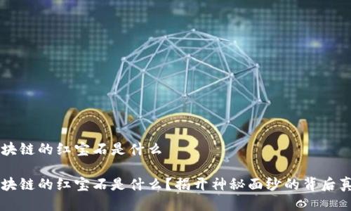 区块链的红宝石是什么

区块链的红宝石是什么？揭开神秘面纱的背后真相