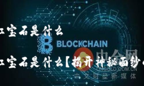 区块链的红宝石是什么

区块链的红宝石是什么？揭开神秘面纱的背后真相