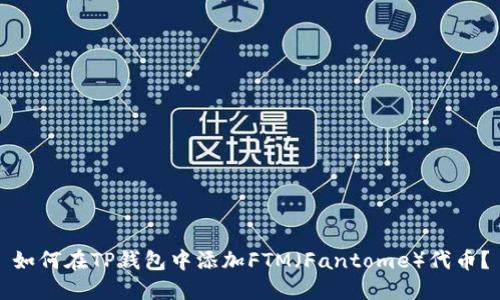 如何在TP钱包中添加FTM（Fantome）代币？