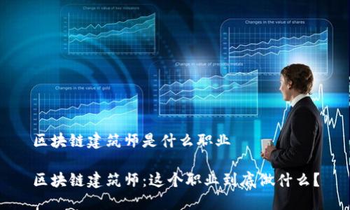 区块链建筑师是什么职业
区块链建筑师:这个职业到底做什么?