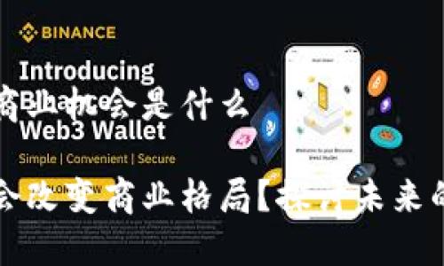 区块链上的商业机会是什么
区块链是否会改变商业格局?探讨未来的机会与挑战