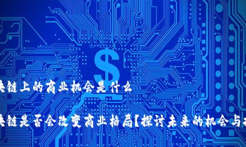 区块链上的商业机会是什么
区块链是否会改变商业格局?探讨未来的机会与挑战