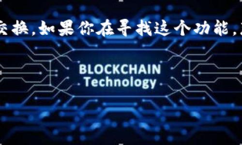 tp钱包的闪兑功能是一个便捷的加密货币交换工具,它可以帮助用户快速、高效地进行数字资产的交换。如果你在寻找这个功能,那么你来对地方了!接下来,我将为你详细介绍如何找到tp钱包的闪兑功能,以及它的具体使用方法。
快来了解如何使用tp钱包的闪兑功能!
tp钱包的闪兑功能在哪里可以找到?