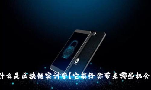 什么是区块链实训营?它能给你带来哪些机会?