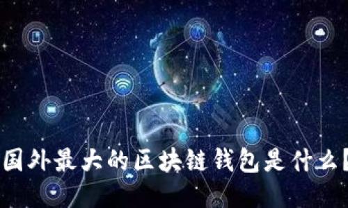 国外最大的区块链钱包是什么?