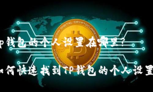 tp钱包的个人设置在哪里?
如何快速找到TP钱包的个人设置?