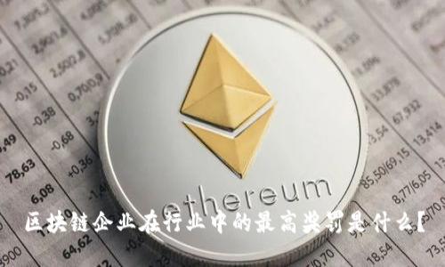 区块链企业在行业中的最高奖罚是什么?