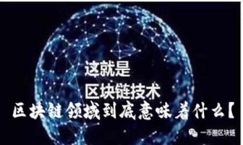 区块链领域到底意味着什么?