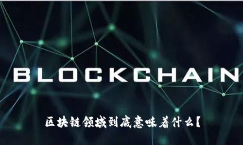 区块链领域到底意味着什么?