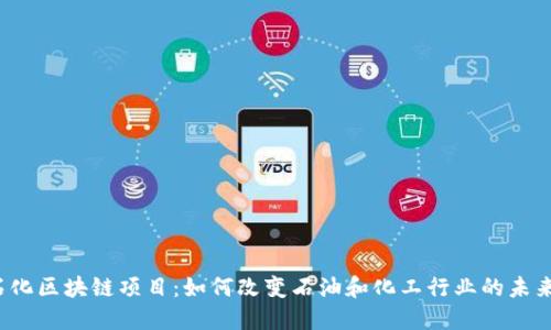 石化区块链项目:如何改变石油和化工行业的未来?