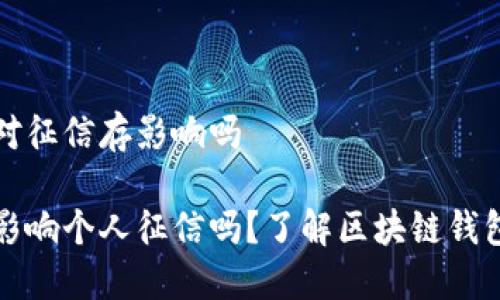 注册了TP钱包对征信存影响吗
注册TP钱包会影响个人征信吗?了解区块链钱包的风险与影响