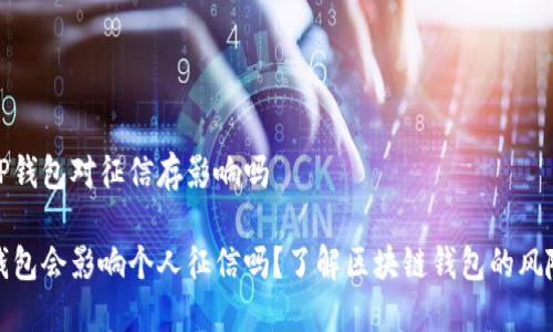 注册了TP钱包对征信存影响吗
注册TP钱包会影响个人征信吗?了解区块链钱包的风险与影响