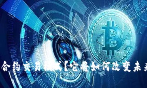 什么是区块链合约交易模式?它将如何改变未来的商业交易?