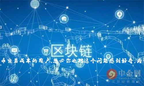 币安提到tp钱包手续费,这个话题吸引了不少想要了解加密货币交易成本的用户。想必你也对这个问题感到好奇,为什么那么多人关心这个手续费?我们来深入讨论一下这个问题!
币安提到TP钱包手续费:如何降低你的交易成本?