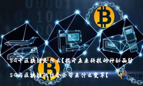 5G十区块链是什么?揭开未来科技的神秘面纱
5G与区块链的结合会带来什么变革?