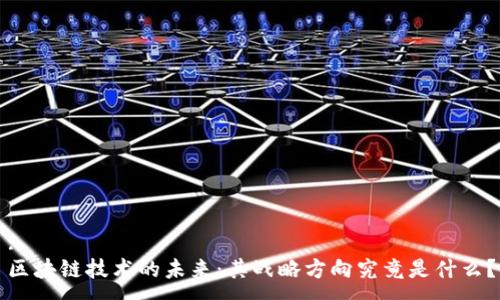 :
区块链技术的未来:其战略方向究竟是什么?