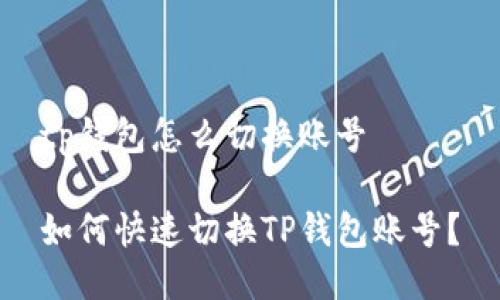 tp钱包怎么切换账号
如何快速切换TP钱包账号?