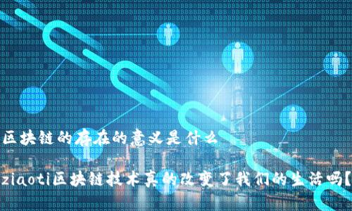 区块链的存在的意义是什么
ziaoti区块链技术真的改变了我们的生活吗?