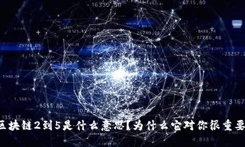 区块链2到5是什么意思?为什么它对你很重要?
