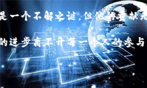 区块链时代创始人是一个引人深思的话题，涉及到当今社会的技术变革、经济模式以及我们如何理解这些变化。在这里，我们将深入探讨区块链的起源、关键人物及其对未来可能产生的影响。

区块链技术最初是由名为中本聪（Satoshi Nakamoto）的一个化名人物于2008年提出的，他在一篇名为《比特币：一种点对点的电子现金系统》的论文中详细解释了这一技术。中本聪通过比特币的引入，开启了一个新的金融和数据管理时代，彻底改变了我们对价值转移的理解。

以下是关于这一主题的一系列相关内容，希望能帮助大家更好地理解区块链和它的创始人所带来的变革。

区块链的定义

首先，我们需要清楚区块链究竟是什么。简单来说，区块链是一种去中心化的分布式账本技术，它允许用户在无中介的情况下安全地进行交易和记录数据。在区块链中，每个独立的信息“块”通过密码学连接到前一个块，形成一条链，这就是“区块链”的名称由来。

这样的技术保证了数据的透明性、不可篡改性和安全性，使得信息共享和交易变得更加可靠。区块链不仅限于金融领域，它还广泛应用于供应链管理、投票系统、身份验证等多个方面。这种多功能性使得区块链成为现代数字经济的重要基石。

中本聪的神秘面纱

提到区块链的创始人，我们不能不提到中本聪。到目前为止，关于中本聪的真实身份仍然是一个谜。他可能是一个人，也可能是一个团队，甚至有些人认为这可能是一个机构。他所创造的比特币和随之而来的区块链技术对整个金融市场产生了巨大的影响，然而他的身份却似乎被永远隐藏在层层迷雾之中。

为了躲避被追踪和保护自己的隐私，中本聪选择以匿名的方式发布了比特币的白皮书，并与早期的参与者进行交流。虽然有很多关于他身份的猜测和调查，但至今没有一个确凿的证据能够揭示他的真实身份。这种神秘感为区块链的起源增添了一层传奇色彩。

区块链的基本原理

落脚于技术本身，区块链的工作原理并不复杂。每一笔交易都会被打包成一个区块，而每个区块都包含了前三个区块的信息。通过加密算法，任何篡改数据的尝试都会被立即察觉，因而保障了整个网络的安全。

此外，区块链技术通过网络中的多个节点共同记录数据，确保没有单一的中心化控制点。这种去中心化的特点使得区块链在金融交易、数据存储等领域具有广泛的应用潜力。

区块链的未来发展

展望未来，我们可以看到区块链技术将在许多领域继续扩大其影响力。越来越多的企业开始尝试将区块链融入到他们的业务流程中，以提升透明度和效率。同时，随着人们对数据隐私的关注度增加，区块链将成为保护个人隐私与数据安全的重要工具。

尤其是在金融行业，越来越多的传统银行和金融机构也在积极探索区块链的应用。从跨境支付到智能合约，区块链正在重新定义金融交易的方式，这种迅猛的变化有可能颠覆我们对银行和金融体系的传统认知。

区块链在各行业的应用

除了金融领域，区块链的应用正逐步扩展到多个行业。例如，在供应链管理中，企业可以通过区块链追踪产品的生产、运输和销售过程，确保每一环节的透明性。这对于打击假货和提升消费者信任至关重要。

在投票系统中，区块链可以提供实时且可验证的投票信息，减少选举过程中的舞弊行为。在医疗卫生领域，区块链能够帮助改善患者的病历记录管理，确保数据的安全性和可追溯性。

面临的挑战与机遇

尽管区块链的前景光明，但在其发展过程中，依然面临许多挑战。从技术的普及、法律法规的完善，到用户的接受度，区块链在推动社会变革的同时，也需要克服各种障碍。这些挑战同时也意味着机遇，解决这些问题的过程将推动技术的成熟和市场的进一步发展。

此外，随着技术的进步，未来区块链也可能会融合更多创新科技，如人工智能和物联网等，这将进一步拓宽其应用场景和影响力。

结语

总的来说，区块链的创始人中本聪为我们带来了这一革命性技术，使我们能够更安全、透明和高效地进行数据交换和价值转移。尽管他仍是一个不解之谜，但他的贡献无疑已经深刻地影响了现代社会。

期待未来能看到更多关于区块链的应用和发展，同时希望每一个人在这场技术变革中能够保持开放的心态，积极探索和学习。毕竟，技术的进步离不开每一个人的参与。

区块链时代：中本聪与未来的发展