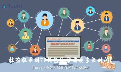 抹茶提币到TP钱包通常需要多长时间?
