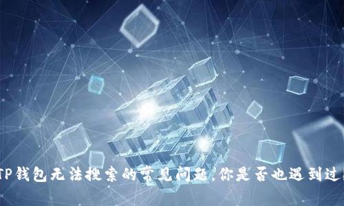 TP钱包无法搜索的常见问题，你是否也遇到过？