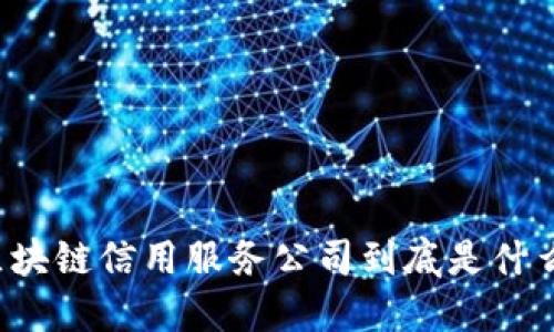 区块链信用服务公司到底是什么？