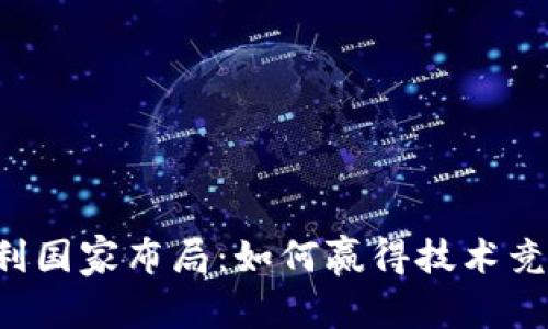 区块链专利国家布局:如何赢得技术竞争的先机?