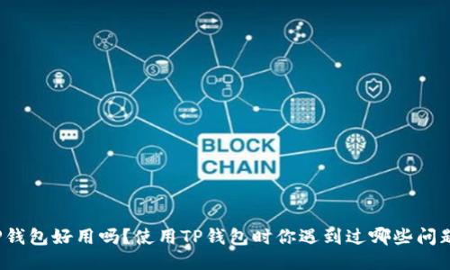 TP钱包好用吗?使用TP钱包时你遇到过哪些问题?