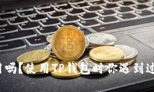 TP钱包好用吗?使用TP钱包时你遇到过哪些问题?