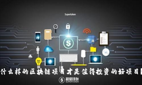 什么样的区块链项目才是值得投资的好项目？