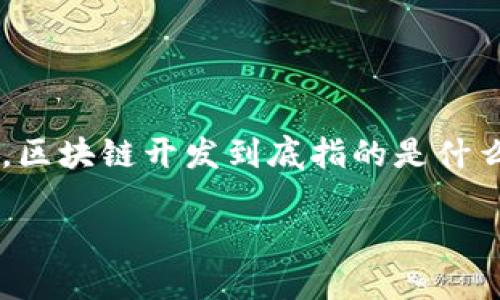 区块链开发是一个近几年备受关注的话题，然而对于许多人来说，可能还存在许多疑惑。那么，区块链开发到底指的是什么呢？在这篇文章中，我们将深入探讨区块链开发的内涵、特点、应用场景以及未来的发展方向。

区块链开发究竟是什么？它将如何改变我们的生活？